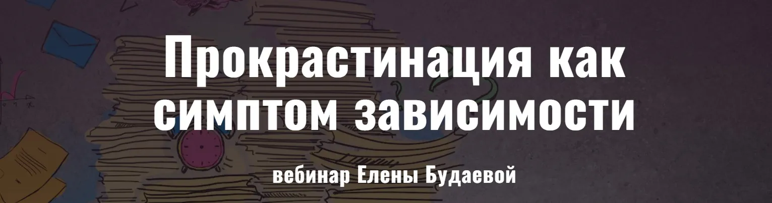 Прокрастинация как симптом зависимости (Елена Будаева)