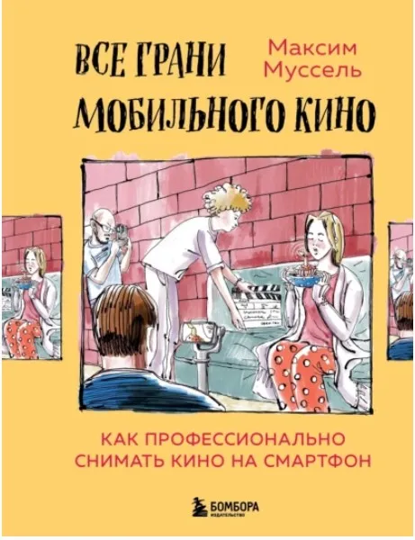 Все грани мобильного кино. Как профессионально снимать кино на смартфон (Максим Муссель)
