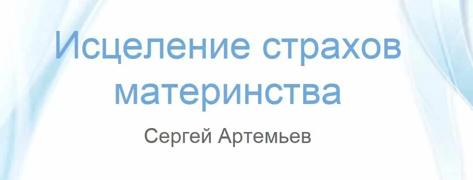 Исцеление страхов материнства (Сергей Артемьев)