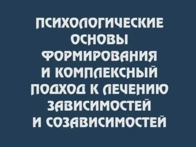 [Институт психотерапии и клинической психологии] Психологические основы формирования и комплексный подход к лечению зависимостей и созависимостей