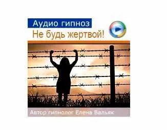 Как выйти из роли жертвы: для женщин (Елена Вальяк)