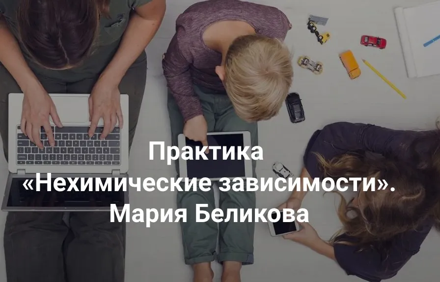 [Центр Современных системных расстановок Елены Веселаго] Нехимические зависимости (Мария Беликова)