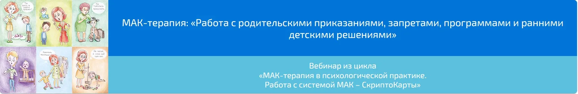 Вебинар "МАК-терапия: Работа с родительскими приказаниями, запретами, программами и ранними детскими решениями» (Алена Казанцева)