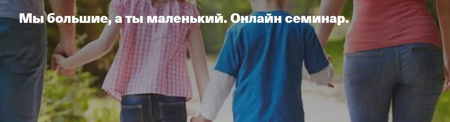 Онлайн семинар Мы большие, а ты маленький (Елена Веселаго)