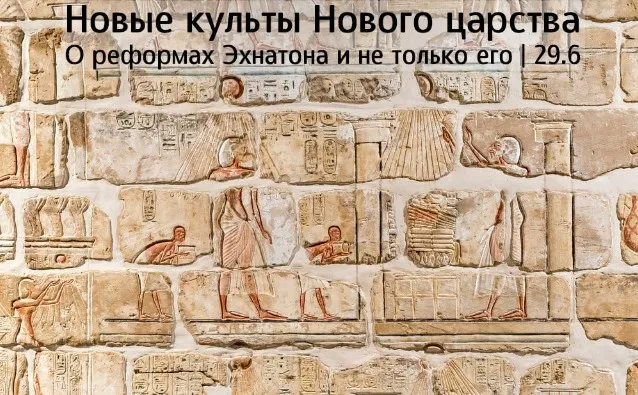 Новые культы Нового царства. О реформах Эхнатона и не только (Константин Михайлов)