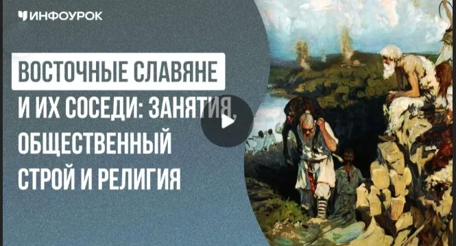 [Инфоурок] Восточные славяне и их соседи: занятия, общественный строй и религия (Елена Аль-Факих)