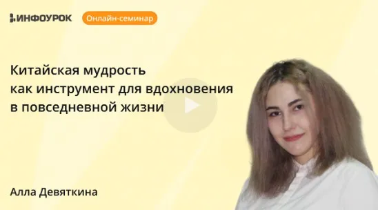 [Инфоурок] Китайская мудрость как инструмент для вдохновения в повседневной жизни (Алла Девяткина)