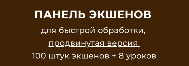 [Phototischenko] Панель экшенов для быстрой обработки, продвинутая версия 100 штук экшенов + 8 уроков