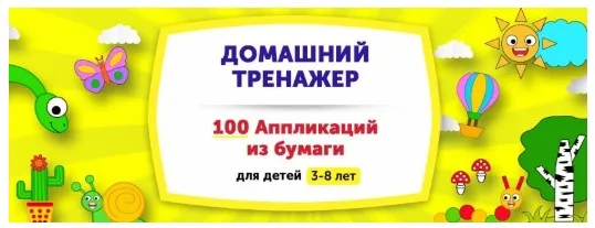 Домашний тренажер 100 Аппликаций из бумаги для детей  3-8 лет  [НИИ Эврика]
