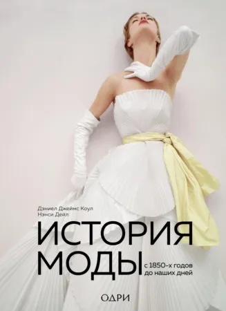 История моды. С 1850-х годов до наших дней (Дэниел Коул, Нэнси Дейл)