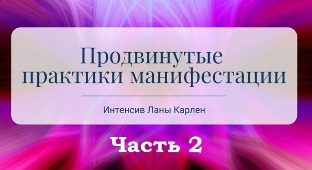 Продвинутые практики манифестации. Интенсив. Часть 2 (Лана Карлен)