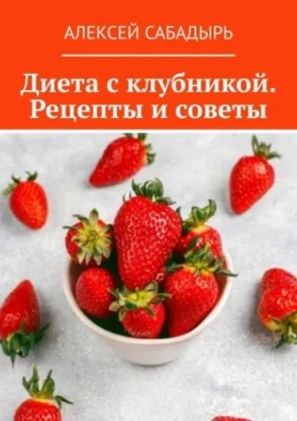 Диета с клубникой. Рецепты и советы (Алексей Сабадырь)