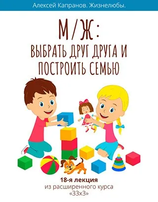 Расширенный курс 33х3.  Лекция 18. Мужчина и Женщина. Выбрать друг друга и построить семью (Алексей Капранов)