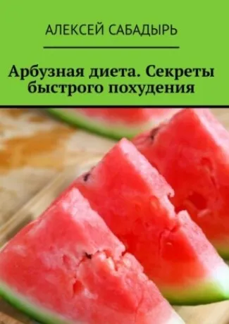 Арбузная диета. Секреты быстрого похудения (Алексей Сабадырь)