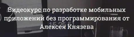 Видеокурс по созданию приложений без программирования (Алексей Князев)