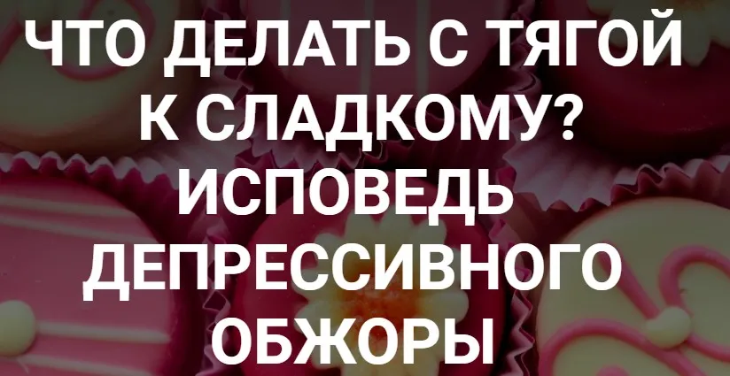 Что делать с тягой к сладкому? Исповедь депрессивного обжоры (Валерий Иванов) @humberto.2.0