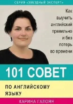 101 совет по английскому языку. Как выучить английский правильно и без потерь во времени (Карина Галоян)