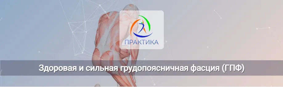 [Центр Практика] Здоровая и сильная грудопоясничная фасция (ГПФ) (Ольга Романова)