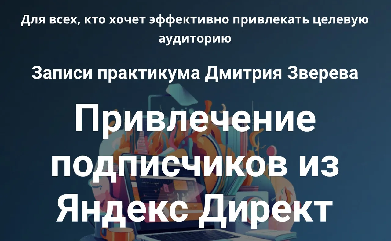 Практикум. Привлечение подписчиков из Яндекс Директ (Дмитрий Зверев)