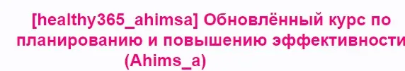 [healthy365_ahimsa] Обновлённый курс по планированию и повышению эффективности (Анна Ахимса)