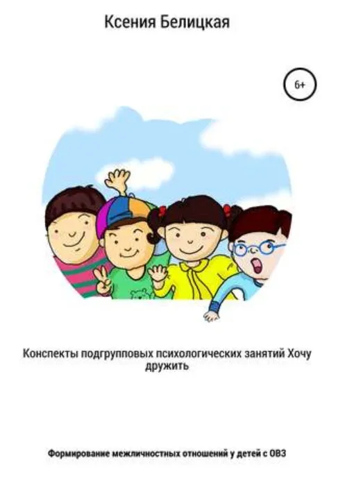 Конспекты подгрупповых психологических занятий «Хочу дружить!» (Ксения Белицкая)