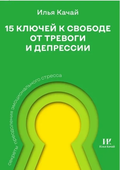 15 ключей к свободе от тревоги и депрессии. Секреты преодоления эмоционального стресса (Илья Качай)