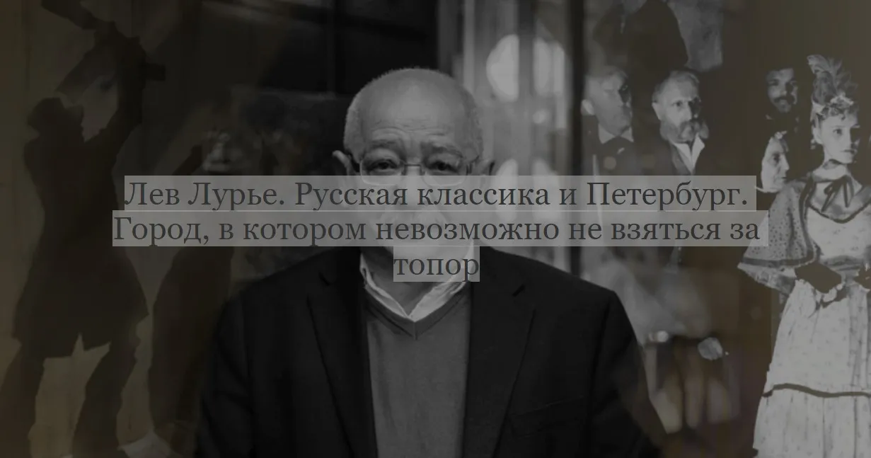 [ДК Лурье] Русская классика и Петербург. Город, в котором невозможно не взяться за топор (Лев Лурье)