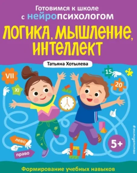 Логика, мышление, интеллект. Формирование учебных навыков. 5+ (Татьяна Хотылева)