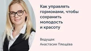 [Ревитоника] Как управлять гормонами, чтобы сохранить молодость и красоту (Анастасия Плещева)