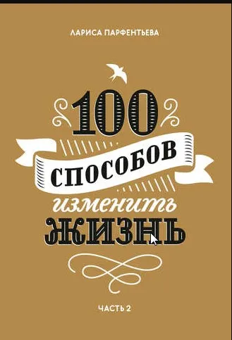 100 способов изменить жизнь. Часть 2 (Лариса Парфентьева)