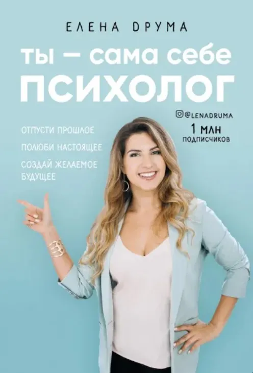 Ты - сама себе психолог. Отпусти прошлое, полюби настоящее, создай желаемое будущее (Елена Друма)