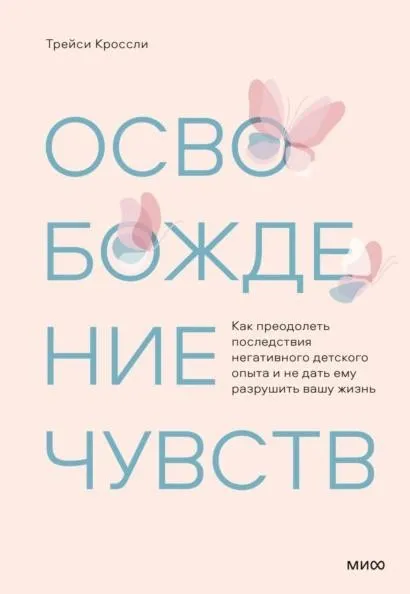 Освобождение чувств. Как преодолеть последствия негативного детского опыта (Трейси Кроссли)