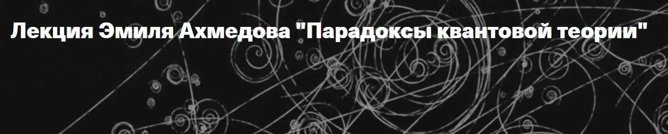 [Архэ] Парадоксы квантовой теории (Эмиль Ахмедов)