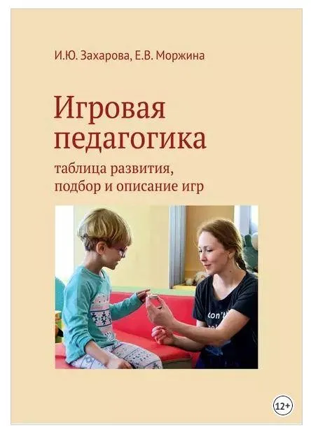 Игровая педагогика. Таблица развития, подбор и описание игр (Има Захарова, Елена Моржина)