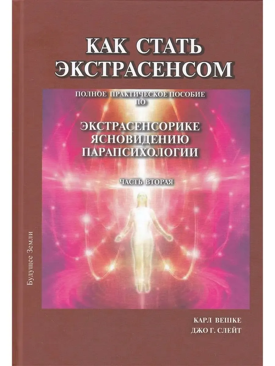 Как стать экстрасенсом. Полное практическое пособие по Экстрасенсорике Ясновидению Парапсихологии. Том 2 (Карл Вешке, Джо Слейт)
