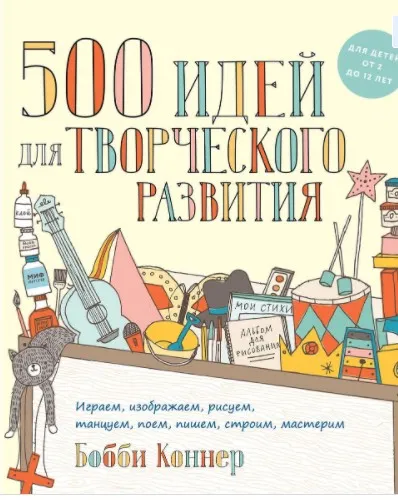 500 идей для творческого развития. Играем, изображаем, рисуем, танцуем, поем, пишем, строим, мастерим  (Коннер Бобби)
