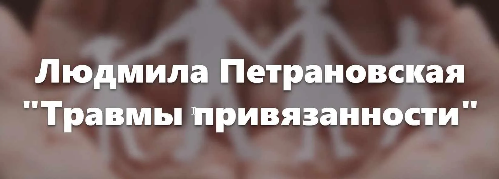 [Видеозапись + Транскрибация] Травмы привязанности (Людмила Петрановская)