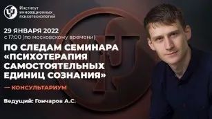 [ИИП] Консультариум. Психотерапия Самостоятельных Единиц Сознания. Январь 2022 (Александр Гончаров)