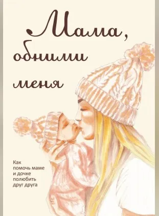 Мама, обними меня, или Как помочь маме и дочке полюбить друг друга (Лариса Милованова)