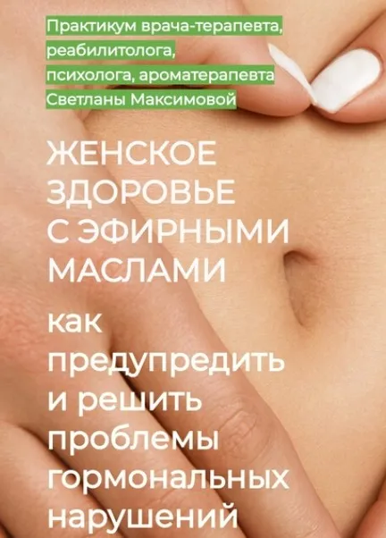 Женское здоровье с эфирными маслами. Как влиять на психоэмоциональные и физиологические причины увядания организма. Блок 3 (Светлана Максимова)