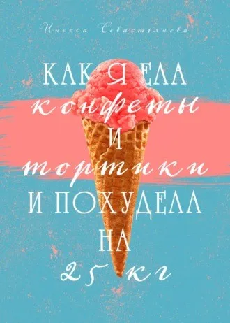 Как я ела конфеты и тортики и похудела на 25 кг (Инесса Севастьянова)