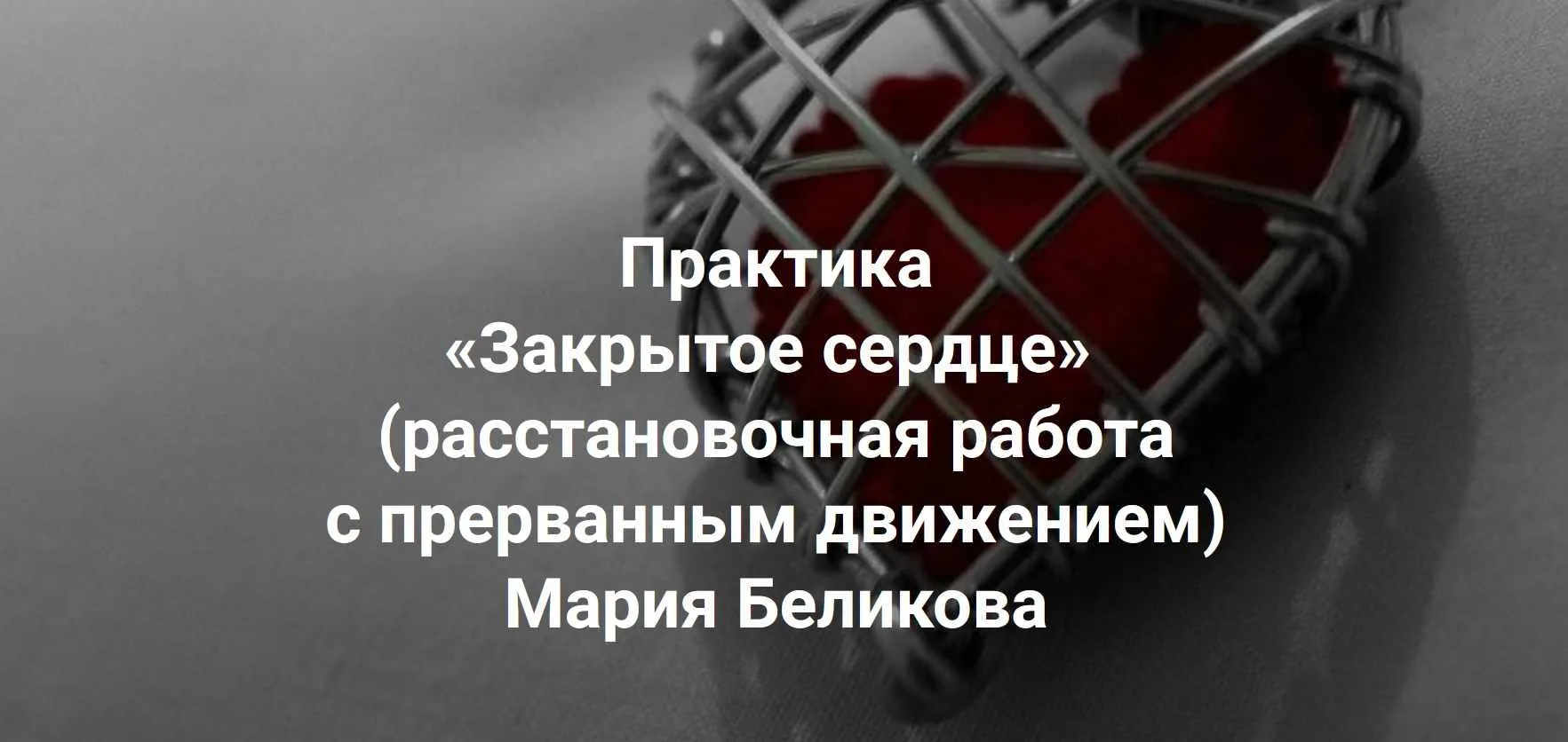 [Институт Открытого поля] Практика «Закрытое сердце» (расстановочная работа с прерванным движением) (Мария Беликова)