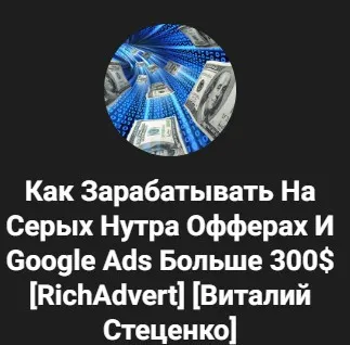[RichAdvert] Как Зарабатывать На Серых Нутра Офферах И Google Ads Больше 300$ (Виталий Стеценко)