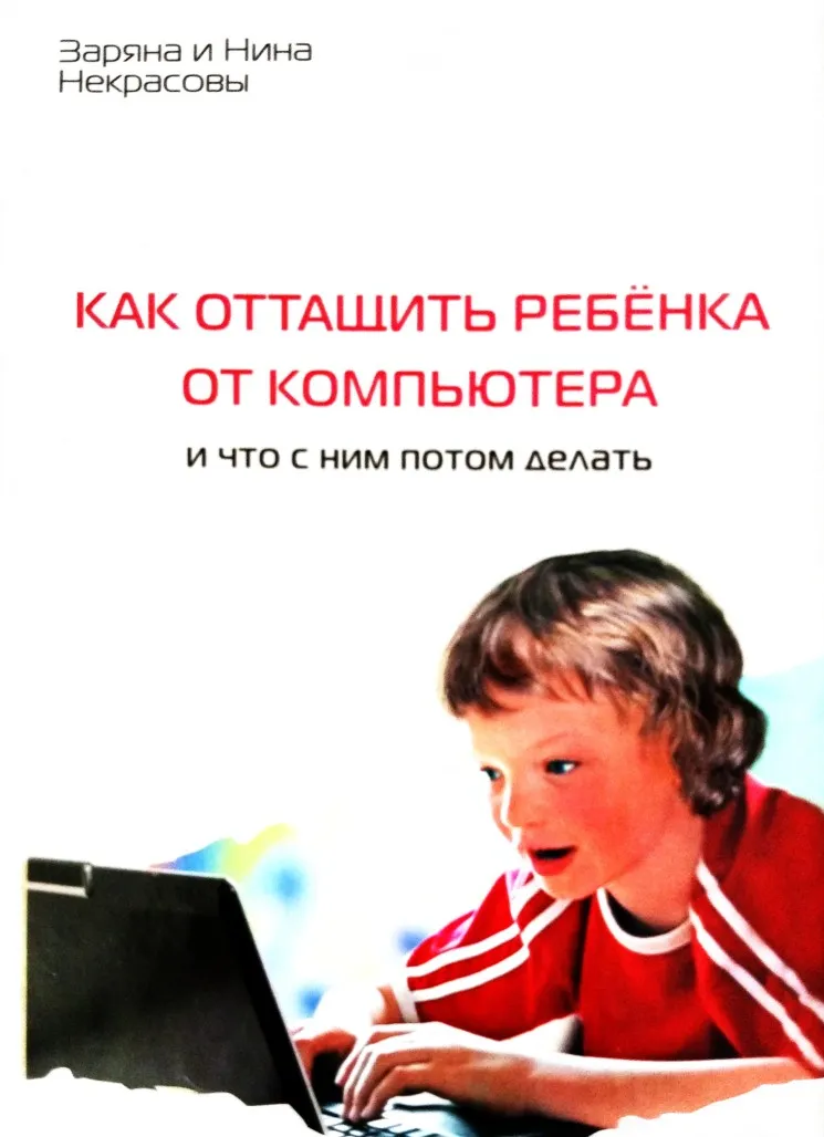 Как оттащить ребенка от компьютера и что с ним потом делать. Пособие для родителей (Нина Некрасова)