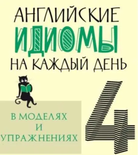 Английские идиомы на каждый день в моделях и упражнениях – 4 (Елизавета Хейнонен)