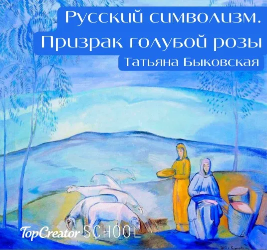 [Top Creator School] Русский символизм. Призрак голубой розы (Татьяна Быковская)