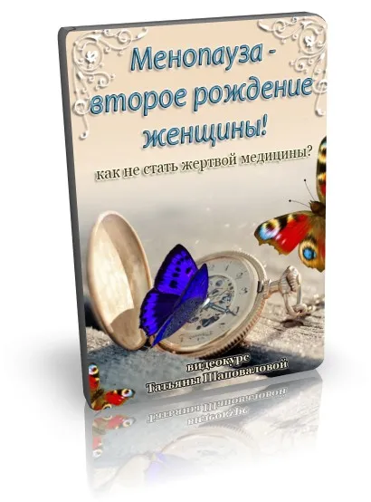 Менопауза - новое рождение женщины! (Татьяна Шаповалова)