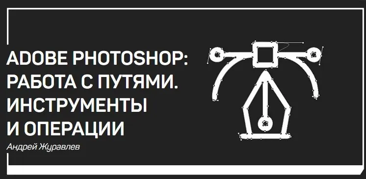 Adobe Photoshop: работа с путями. Инструменты и операции (Андрей Журавлев)