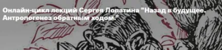 [Архэ] Назад в будущее. Антропогенез обратным ходом. Лекция 1. Homo sapiens: что делает нас разумными? (Сергей Лопатин)