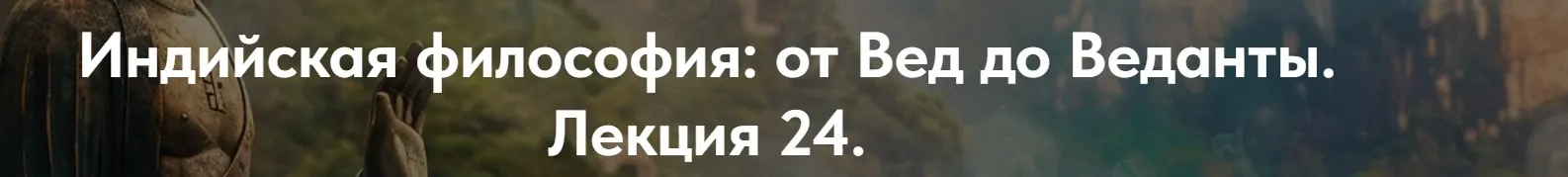 [Точка интеллекта] Индийская философия: от Вед до Веданты. Лекция 24 (Иван Негреев)